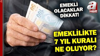 Emeklilikte 7 yıl kuralı ne anlama geliyor? Emekliliği nasıl etkiliyor? | A Haber