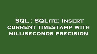 SQL : SQLite: Insert current timestamp with milliseconds precision