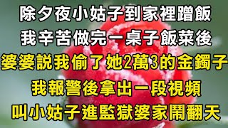 除夕夜小姑子到家裡蹭飯，我辛苦做完一桌子飯菜後，婆婆說我偷了她2萬3的金鐲子，我報警後拿出一段視頻，叫小姑子進監獄婆家鬧翻天#翠花的秘密