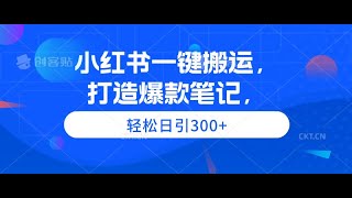 小红书一键搬运，打造爆款笔记，轻松日引300+