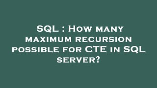 SQL : How many maximum recursion possible for CTE in SQL server?