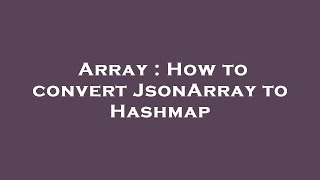 Array : How to convert JsonArray to Hashmap