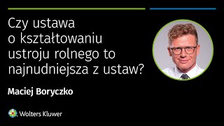 Maciej Boryczko – Czy ustawa o kształtowaniu ustroju rolnego to najnudniejsza z ustaw?