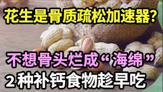 花生是骨质疏松的加催化剂？医生：不想骨头烂成”海绵“，2种补钙食物趁早吃，1碗胜过10杯牛奶！【家庭大医生】