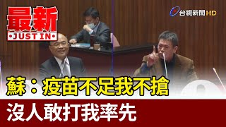 蘇貞昌：疫苗不足我不搶  沒人敢打我率先【最新快訊】