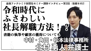 令和時代にふさわしい社長解職方法！？書籍の執筆やクライアントの獲得　中村・角田・松本法律事務所 北村 勇人 弁護士 登場‼（後編その2）