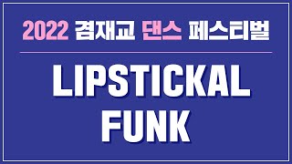 [💃2022 겸재교 댄스 페스티벌🕺] 본선진출팀 : LIPSTICKAL FUNK