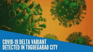 COVID-19 Delta variant detected in Tuguegarao City