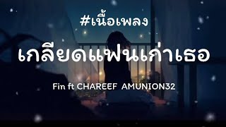 เกลียดแฟนเก่าเธอ - Fin ft CHAREEF AMUNION32 (เนื้อเพลง)