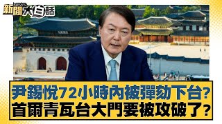 尹錫悅72小時內被彈劾下台？首爾青瓦台大門要被攻破了？【新聞大白話】20241211-11｜謝寒冰 賴岳謙 栗正傑