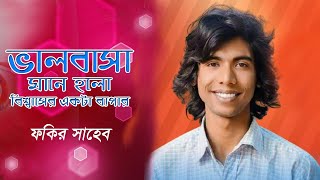 ভালোবাসা মানেই হলো বিশ্বাসের একটা ব্যাপার | Valobasha Mane holo | ফকির সাহেব  | Fakir Saheb