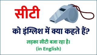 सीटी को अंग्रेजी में क्या कहते हैं, Seeti bajane ko english me kya kahate h, Seeti bajana in English