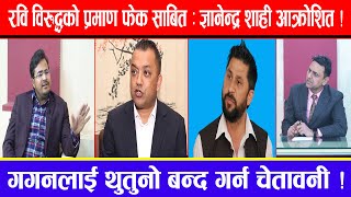 रवि विरुद्धको प्रमाण फेक साबित : ज्ञानेन्द्र शाही आक्रोशित ! गगनलाई थुतुनो बन्द गर्न चेतावनी !