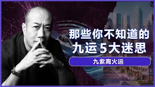 【离火九运】那些你不知道的九运5大迷思 | 九运火行业一定旺？九运买南边房子一定好？八运的房子就退气了吗？