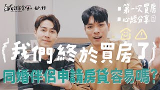 鹹話家常 EP.11｜我們終於買房了！同婚伴侶申請房貸容易嗎？一起來大聊買房心經吧！