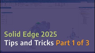 Solid Edge 2025 Tips and Tricks - Part 1 of 3