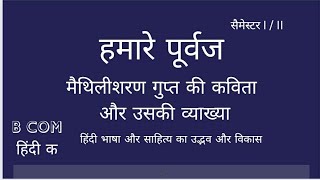 हमारे पूर्वज मैथिलीशरण गुप्त की कविता, व्याख्या बीकॉम सेमेस्टर 1/2 हिंदी भाषा और साहित्य