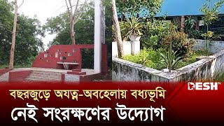 অযত্ন-অবহেলায় পড়ে রয়েছে মুক্তিযুদ্ধের স্মৃতিবিজড়িত বধ্যভূমিগুলো | Bodhyo Bhumi | News | Desh TV