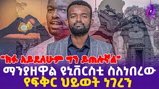 ማንያዘዋል ዩኒቨርስቲ ስለነበረው የፍቅር ህይወት ነገረን \