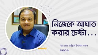 নিজেকে আঘাত করার চেষ্টা...বিষয়টি হালকা ভাবে নেওয়ার মত? Deliberate self harm.