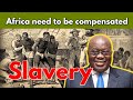 Ghana's president want Europe and America to compensate Africans for the slave trade