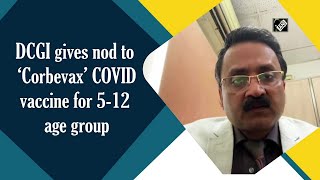 DCGI gives nod to ‘Corbevax’ COVID vaccine for 5-12 age group