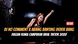 DJ NO COMMENT X ABANG BANTING DEDEK BANG X RUNTAH DUGEM REMIX CAMPURAN VIRAL TIKTOK 2022