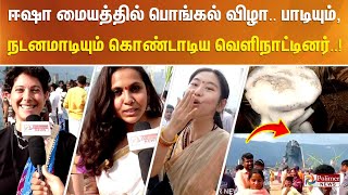 ஈஷா யோகா மையத்தில் பொங்கல் திருவிழா.. பாட்டுப்பாடியும் , நடனமாடியும்  கொண்டாடிய வெளிநாட்டினர்..