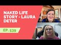 EP 539: Naked Life Story - Laura Deter