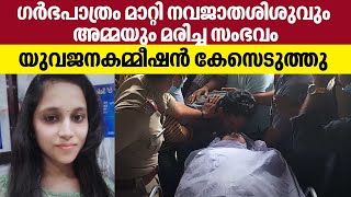 സമ്മതമില്ലാതെ ഗർഭപാത്രം മാറ്റി നവജാതശിശുവും അമ്മയും മരിച്ച സംഭവം, യുവജനകമ്മീഷൻ കേസെടുത്തു | Palakkad