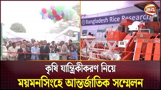 কৃষি যান্ত্রিকীকরণ নিয়ে ময়মনসিংহে আন্তর্জাতিক সম্মেলন | ICAMBE 2025 | Channel 24