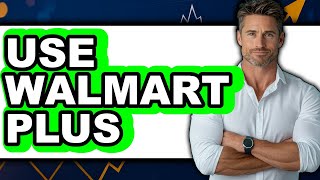 How to Use Walmart Plus (New 2025)