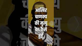 चाणक्य की मृत्यु का कैसे हुई। How Did Acharya Chanakya Die