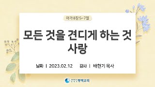 모든 것을 견디게 하는 것 사랑 - (2023년 2월 12일 주일설교 - 배현기 목사)