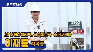 푸른초대석 77회 I 2018평창올림픽 공식홍보곡 I 슈퍼코리아 I 이재룡 작곡가