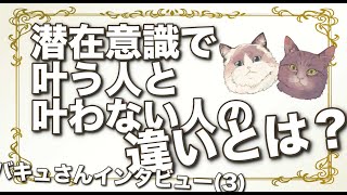 潜在意識で叶う人と叶わない人の違いとは？バキュさんインタビューその3