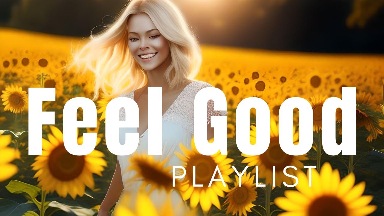 Feel Good Vibes Playlist Ultimate Happy Music Playlist Songs To