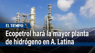 Ecopetrol construirá la planta de hidrógeno verde más grande de América Latina | El Tiempo