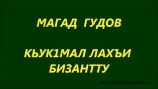 МАГАД  ГУДОВ  -   КЬУК1МАЛ ЛАХЪИ БИЗАНТТУ