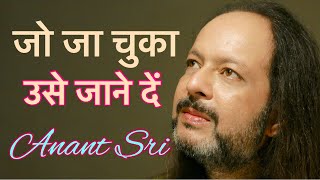 जो जा चुका उसे जाने दें - Let go the past - Anant Sri