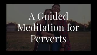 A short guided meditation for perverts.