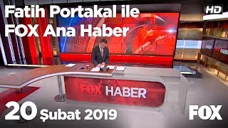20 Şubat 2019 Fatih Portakal ile FOX Ana Haber