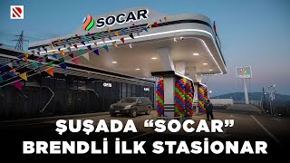 Şuşada “SOCAR” brendli ilk stasionar - Yanacaqdoldurma stansiyası 7/24 xidmətinizdədir