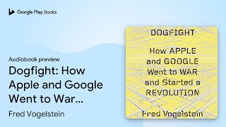 Dogfight: How Apple and Google Went to War and… by Fred Vogelstein · Audiobook preview