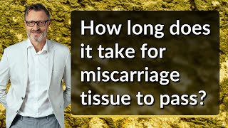 How long does it take for miscarriage tissue to pass?