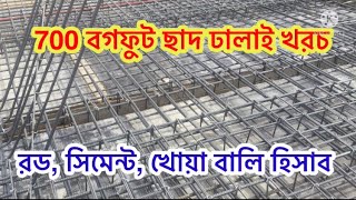 ছাদের হিসাব । 700 স্কয়ার ফিট ছাদ ঢালাই খরচ। রড সিমেন্ট খোয়া বালি কাজের খরচ সহ কতো টাকা লাগবো ।