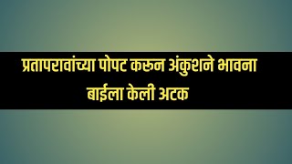 अंकुशने प्रतापरावांचा पोपट करून भावना बाईला केली अटक|  02 April