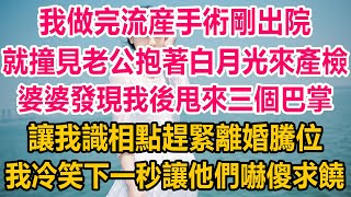 我做完流産手術剛出院，就撞見老公抱著白月光濃情蜜意，婆婆發現我後甩來三個巴掌，讓我識相點趕緊離婚，我冷笑下一秒讓他們嚇傻求饒#情感故事 #為人處世 #生活經驗 #幸福人生 #情感