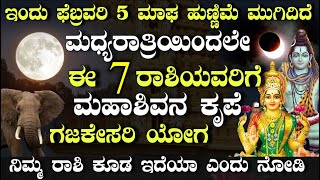 ಇಂದು ಫೆಬ್ರವರಿ 5 ಮಾಘ ಹುಣ್ಣಿಮೆ ಮುಗಿದಿದೆ ಈ 7 ರಾಶಿಯವರಿಗೆ ಮಹಾಶಿವನ ಕೃಪೆ ಗಜಕೇಸರಿ ಯೋಗ!! #kannadaastrology