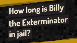 How long is Billy the Exterminator in jail?